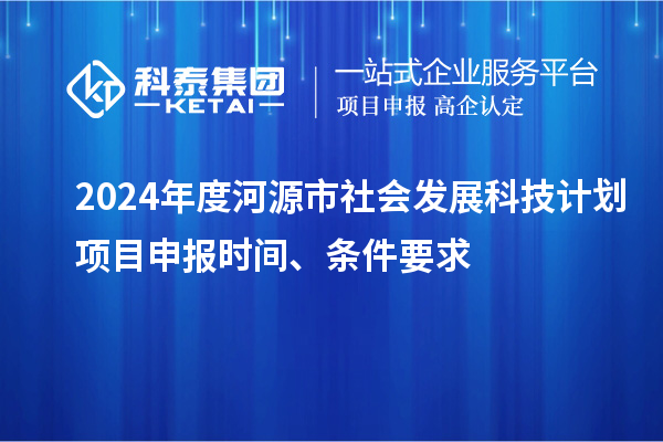 2024年度河源市社會(huì)發(fā)展科技計(jì)劃<a href=http://m.qiyeqqexmail.cn/shenbao.html target=_blank class=infotextkey>項(xiàng)目申報(bào)</a>時(shí)間、條件要求