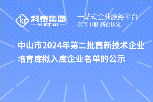 中山市2024年第二批高新技術(shù)企業(yè)培育庫(kù)擬入庫(kù)企業(yè)名單的公示