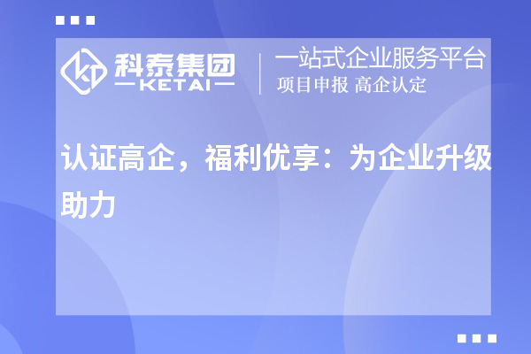 認證高企，福利優(yōu)享：為企業(yè)升級助力