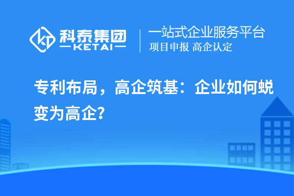 專利布局，高企筑基：企業(yè)如何蛻變?yōu)楦咂螅? style=