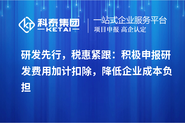 研發(fā)先行，稅惠緊跟：積極申報(bào)研發(fā)費(fèi)用加計(jì)扣除，降低企業(yè)成本負(fù)擔(dān)