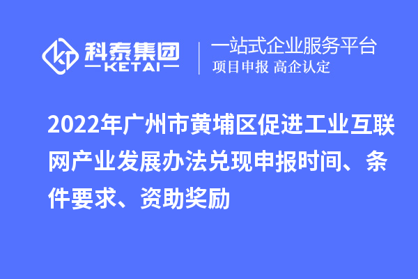 2022年廣州市黃埔區(qū)促進(jìn)工業(yè)互聯(lián)網(wǎng)產(chǎn)業(yè)發(fā)展辦法兌現(xiàn)申報(bào)時(shí)間、條件要求、資助獎(jiǎng)勵(lì)