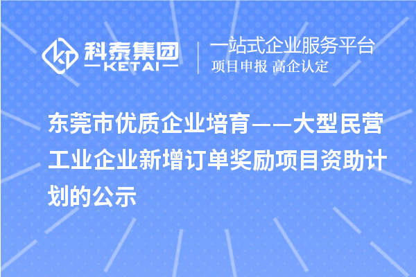 東莞市優(yōu)質(zhì)企業(yè)培育——大型民營(yíng)工業(yè)企業(yè)新增訂單獎勵項目資助計劃的公示