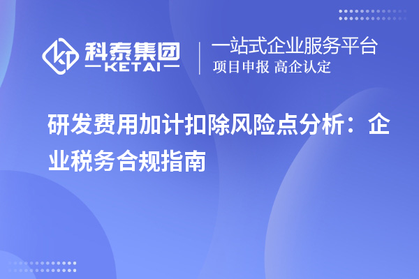 研發(fā)費用加計扣除風(fēng)險點分析：企業(yè)稅務(wù)合規(guī)指南