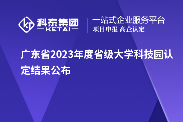 廣東省2023年度省級大學(xué)科技園認(rèn)定結(jié)果公布