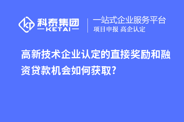 高新技術(shù)企業(yè)認定的直接獎勵和融資貸款機會(huì )如何獲取?