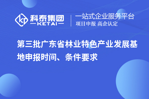 第三批廣東省林業(yè)特色產(chǎn)業(yè)發(fā)展基地申報(bào)時(shí)間、條件要求