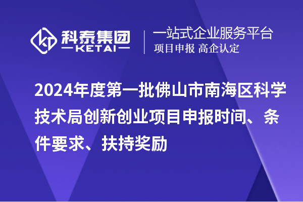 2024年度第一批佛山市南海區(qū)科學(xué)技術(shù)局創(chuàng)新創(chuàng)業(yè)項(xiàng)目申報(bào)時(shí)間、條件要求、扶持獎(jiǎng)勵(lì)