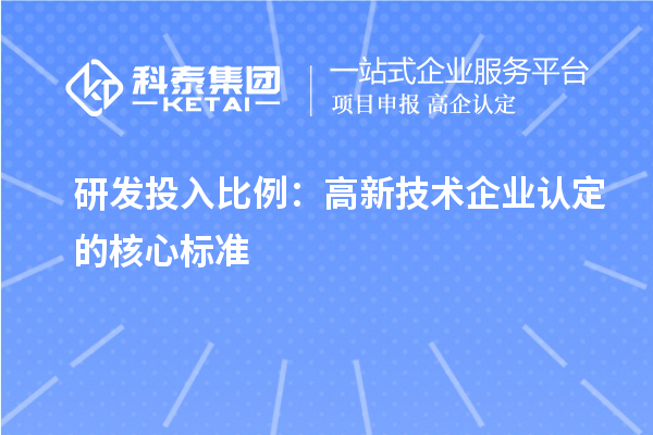 研發(fā)投入比例：高新技術(shù)企業(yè)認(rèn)定的核心標(biāo)準(zhǔn)