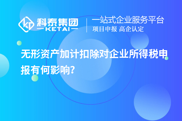 無形資產(chǎn)加計(jì)扣除對(duì)企業(yè)所得稅申報(bào)有何影響？