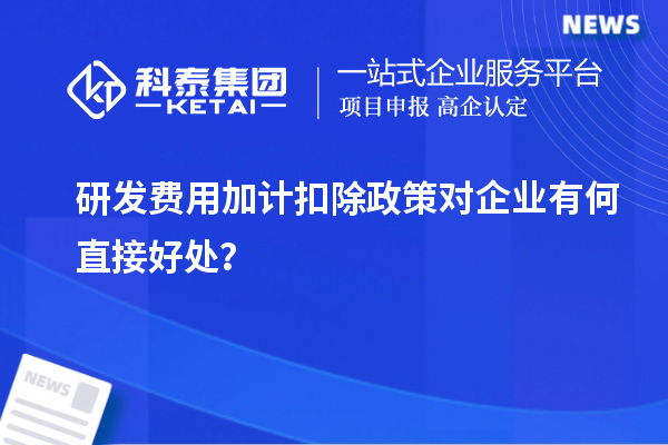 研發(fā)費(fèi)用加計(jì)扣除政策對(duì)企業(yè)有何直接好處？