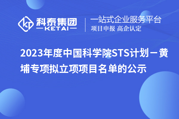 2023年度中國科學(xué)院STS計劃－黃埔專(zhuān)項擬立項項目名單的公示