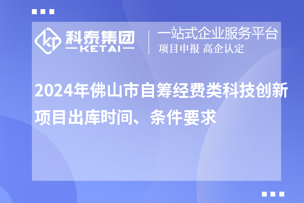 2024年佛山市自籌經(jīng)費類科技創(chuàng)新項目出庫時間、條件要求