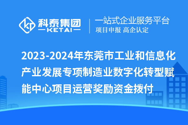 2023-2024年東莞市工業(yè)和信息化產(chǎn)業(yè)發(fā)展專項制造業(yè)數(shù)字化轉(zhuǎn)型賦能中心項目運營獎勵資金撥付