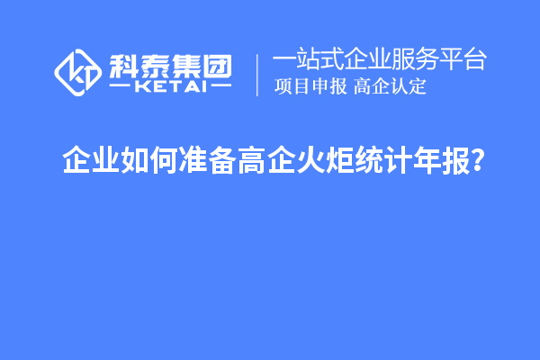 企業(yè)如何準(zhǔn)備高企火炬統(tǒng)計年報？