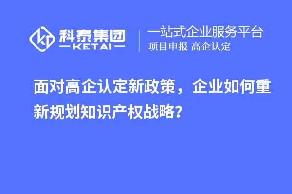 面對高企認(rèn)定新政策，企業(yè)如何重新規(guī)劃知識(shí)產(chǎn)權(quán)戰(zhàn)略？