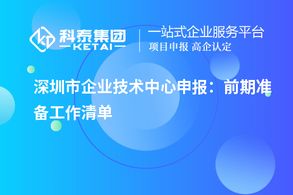 深圳市企業(yè)技術(shù)中心申報(bào)指南：前期準(zhǔn)備要點(diǎn)