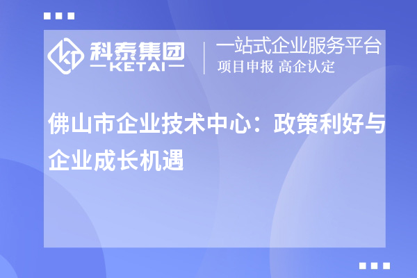 佛山市企業(yè)技術(shù)中心：政策紅利下的企業(yè)發(fā)展策略