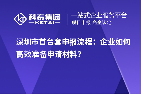 深圳市首臺套申報流程：企業(yè)如何高效準備申請材料？