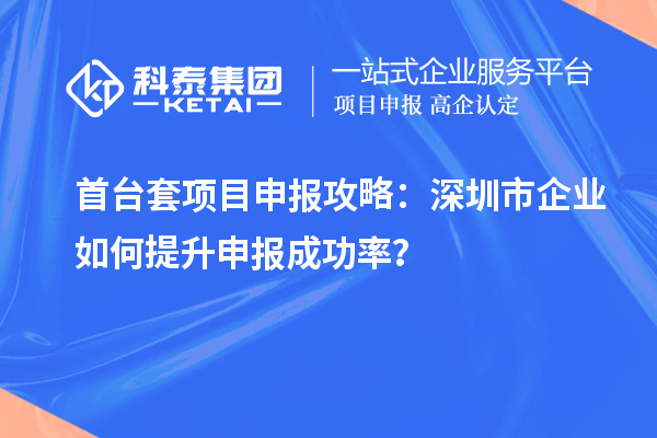 首臺套項目申報攻略：深圳市企業(yè)如何提升申報成功率？