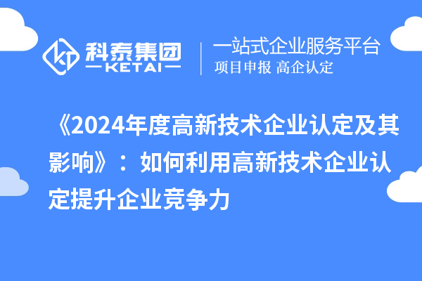 《2024年度高新技術企業(yè)認定及其影響》：如何利用高新技術企業(yè)認定提升企業(yè)競爭力