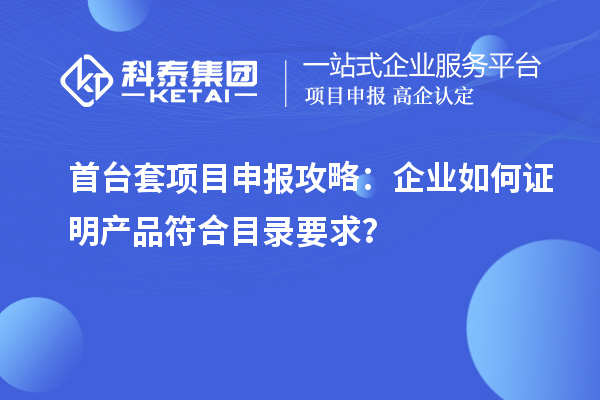 <a href=http://m.qiyeqqexmail.cn/stt/ target=_blank class=infotextkey>首臺套</a><a href=http://m.qiyeqqexmail.cn/shenbao.html target=_blank class=infotextkey>項目申報</a>攻略：企業(yè)如何證明產(chǎn)品符合目錄要求？