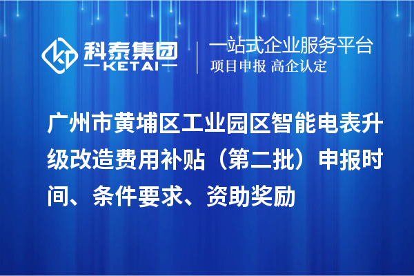 廣州市黃埔區工業(yè)園區智能電表升級改造費用補貼（第二批）申報時(shí)間、條件要求、資助獎勵