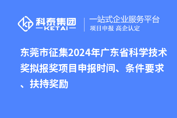 東莞市征集2024年廣東省科學(xué)技術(shù)獎擬報獎<a href=http://m.qiyeqqexmail.cn/shenbao.html target=_blank class=infotextkey>項目申報</a>時(shí)間、條件要求 、扶持獎勵