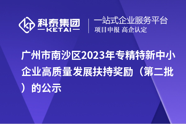 廣州市南沙區(qū)2023年專精特新中小企業(yè)高質(zhì)量發(fā)展扶持獎(jiǎng)勵(lì)（第二批）的公示