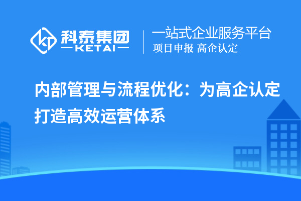 內部管理與流程優(yōu)化：為高企認定打造高效運營(yíng)體系