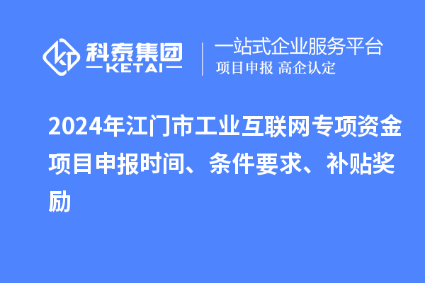 2024年江門市工業(yè)互聯(lián)網(wǎng)專項(xiàng)資金項(xiàng)目申報(bào)時(shí)間、條件要求、補(bǔ)貼獎(jiǎng)勵(lì)