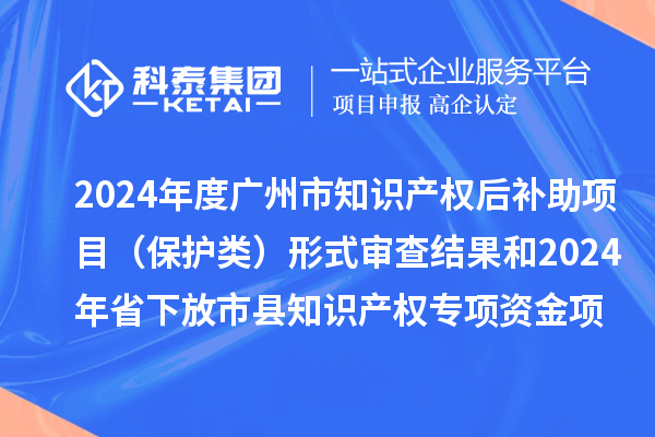 2024年度廣州市知識產(chǎn)權(quán)后補助項目（保護類）形式審查結(jié)果和2024年省下放市縣知識產(chǎn)權(quán)專項資金項目（保護類）評審結(jié)果公示