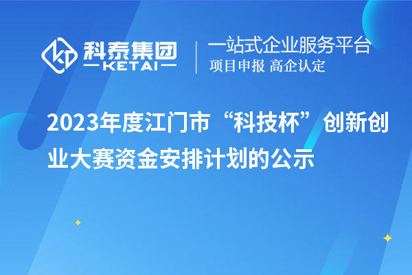 2023年度江門市“科技杯”創(chuàng)新創(chuàng)業(yè)大賽資金安排計劃的公示