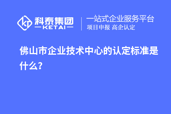 佛山市企業(yè)技術(shù)中心的認(rèn)定標(biāo)準(zhǔn)是什么？