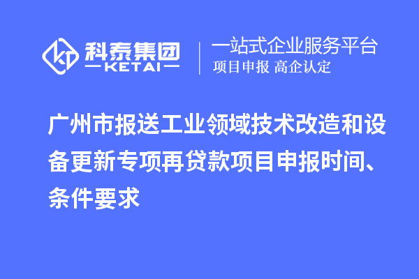 廣州市報送工業(yè)領(lǐng)域技術(shù)改造和設備更新專(zhuān)項再貸款<a href=http://m.qiyeqqexmail.cn/shenbao.html target=_blank class=infotextkey>項目申報</a>時(shí)間、條件要求