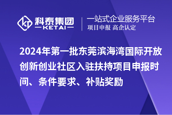 2024年第一批東莞濱海灣國際開放創(chuàng)新創(chuàng)業(yè)社區(qū)入駐扶持項(xiàng)目申報時間、條件要求、補(bǔ)貼獎勵