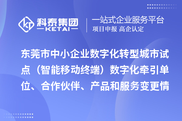 東莞市中小企業(yè)數字化轉型城市試點(diǎn)（智能移動(dòng)終端）數字化牽引單位、合作伙伴、產(chǎn)品和服務(wù)變更情況的公告