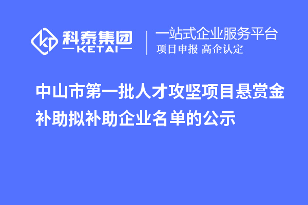 中山市第一批人才攻堅(jiān)項(xiàng)目懸賞金補(bǔ)助擬補(bǔ)助企業(yè)名單的公示