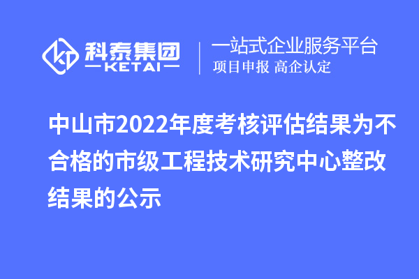 中山市2022年度考核評估結果為不合格的市級工程技術(shù)研究中心整改結果的公示