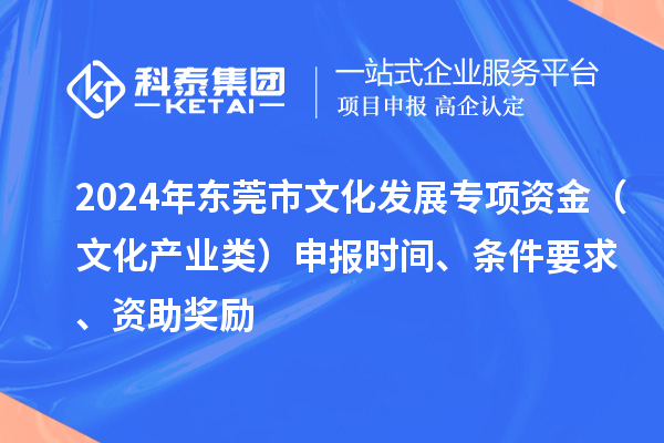 2024年東莞市文化發(fā)展專項資金（文化產(chǎn)業(yè)類）申報時間、條件要求、資助獎勵