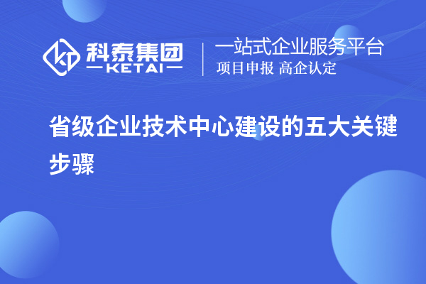 省級企業(yè)技術(shù)中心建設(shè)的五大關(guān)鍵步驟