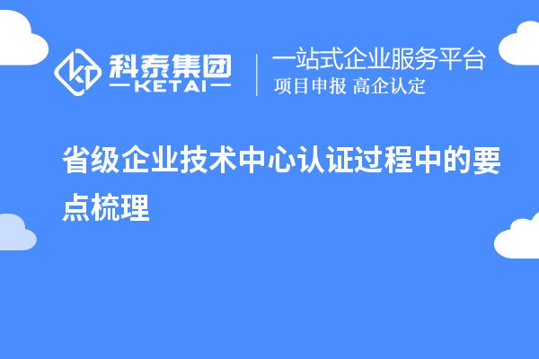 省級企業(yè)技術(shù)中心認證過程中的要點梳理