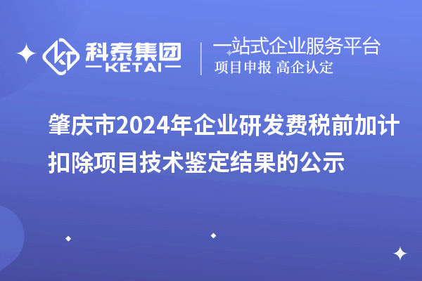 肇慶市2024年企業(yè)研發(fā)費稅前加計扣除項目技術(shù)鑒定結(jié)果的公示