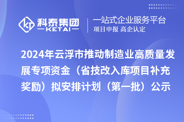 2024年云浮市推動制造業(yè)高質(zhì)量發(fā)展專項資金（省技改入庫項目補(bǔ)充獎勵）擬安排計劃（第一批）公示