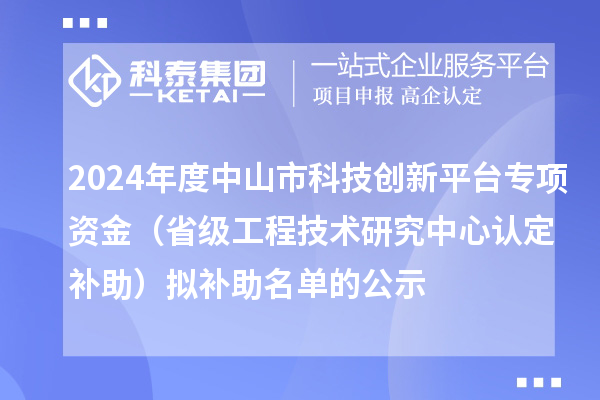 2024年度中山市科技創(chuàng)新平臺專項資金（省級工程技術(shù)研究中心認定補助）擬補助名單的公示