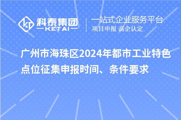 廣州市海珠區(qū)2024年都市工業(yè)特色點位征集申報時間、條件要求