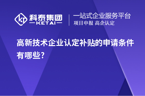 高新技術(shù)企業(yè)認定補貼的申請條件有哪些?