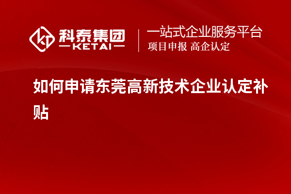 如何申請東莞高新技術(shù)企業(yè)認定補貼