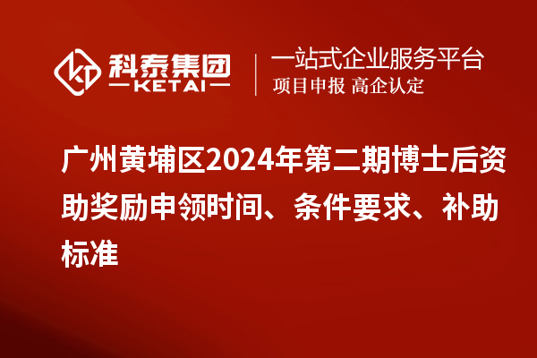 廣州黃埔區(qū)2024年第二期博士后資助獎(jiǎng)勵(lì)申領(lǐng)時(shí)間、條件要求、補(bǔ)助標(biāo)準(zhǔn)