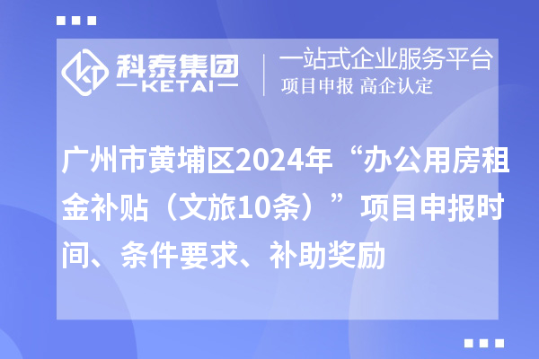 廣州市黃埔區(qū)2024年“辦公用房租金補(bǔ)貼（文旅10條）”項(xiàng)目申報(bào)時(shí)間、條件要求、補(bǔ)助獎(jiǎng)勵(lì)